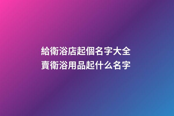 給衛浴店起個名字大全 賣衛浴用品起什么名字-第1張-店鋪起名-玄機派